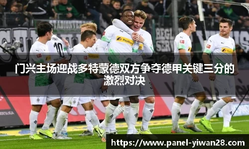 门兴主场迎战多特蒙德双方争夺德甲关键三分的激烈对决