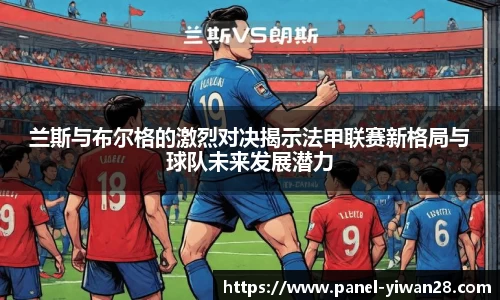 兰斯与布尔格的激烈对决揭示法甲联赛新格局与球队未来发展潜力